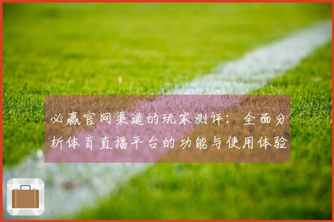 必赢官网渠道的玩家测评：全面分析体育直播平台的功能与使用体验