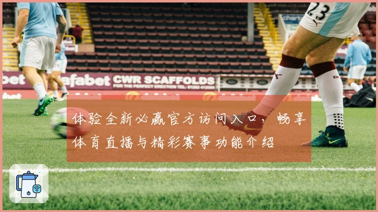 体验全新必赢官方访问入口，畅享体育直播与精彩赛事功能介绍