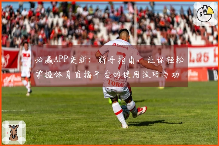 必赢APP更新：新手指南，让你轻松掌握体育直播平台的使用技巧与功能介绍