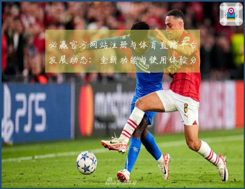 必赢官方网站注册与体育直播平台发展动态：全新功能与使用体验分享