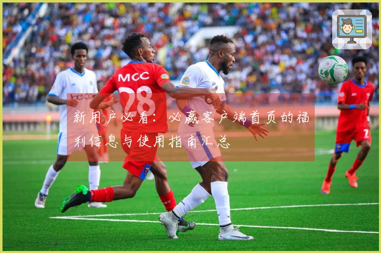 新用户必看：必赢客户端首页的福利信息与使用指南汇总