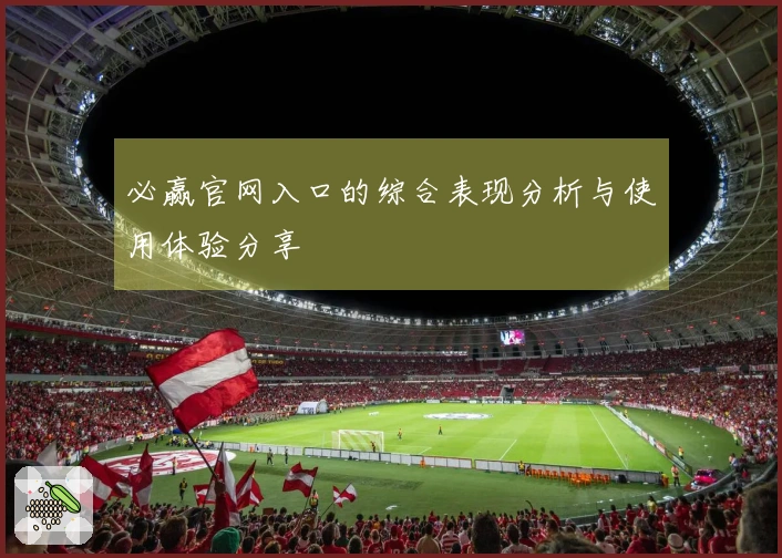 必赢官网入口的综合表现分析与使用体验分享