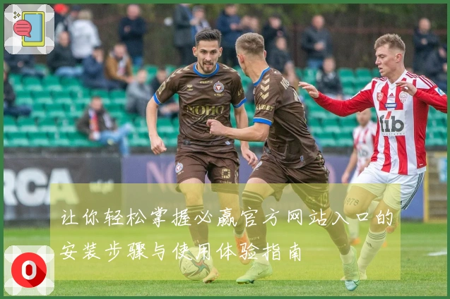 让你轻松掌握必赢官方网站入口的安装步骤与使用体验指南