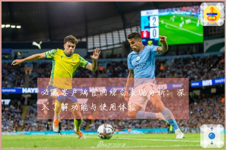 必赢客户端官网综合表现分析：深入了解功能与使用体验