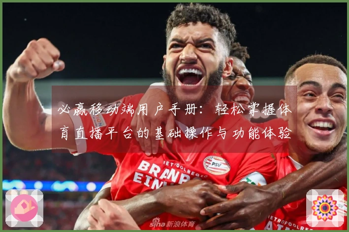 必赢移动端用户手册：轻松掌握体育直播平台的基础操作与功能体验