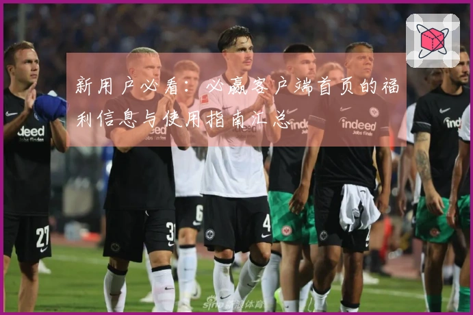 新用户必看：必赢客户端首页的福利信息与使用指南汇总