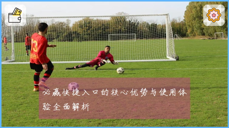 必赢快捷入口的核心优势与使用体验全面解析