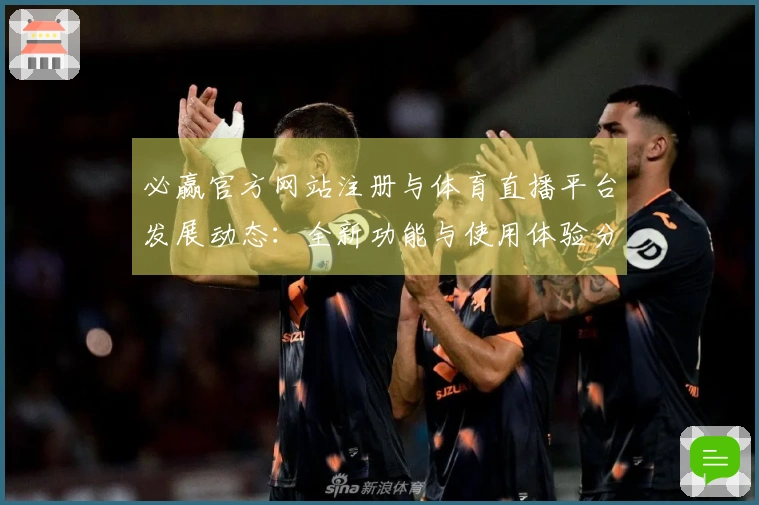 必赢官方网站注册与体育直播平台发展动态：全新功能与使用体验分享